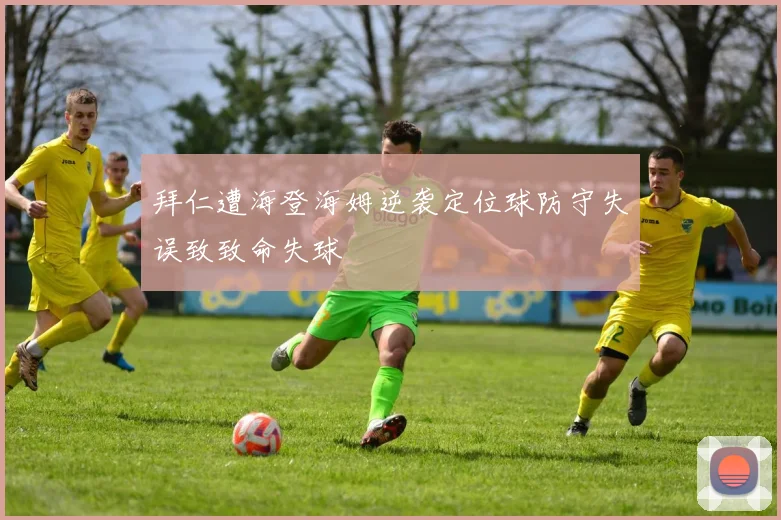 拜仁遭海登海姆逆袭定位球防守失误致致命失球