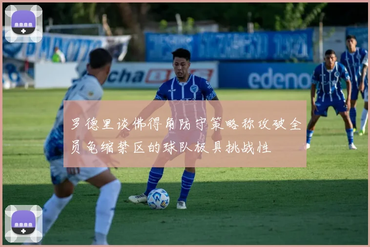 罗德里谈佛得角防守策略称攻破全员龟缩禁区的球队极具挑战性