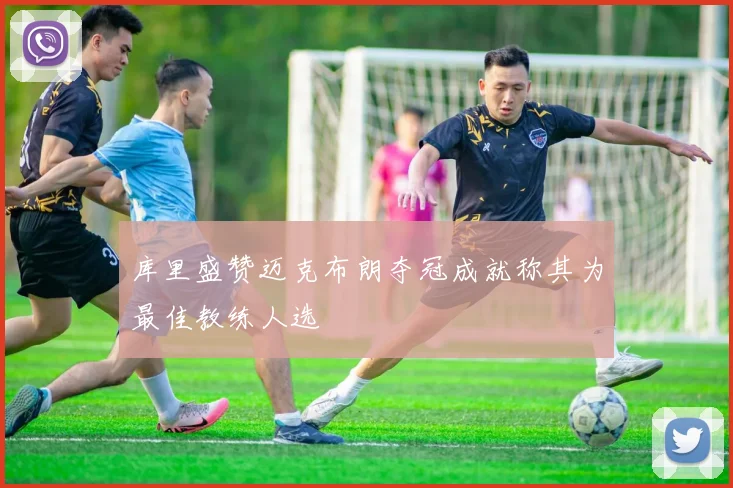 库里盛赞迈克布朗夺冠成就称其为最佳教练人选